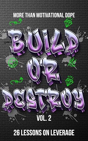 Build or Destroy Vol. 2: "MORE THAN MOTIVATIONAL DOPE" 26 Lessons on Leverage
